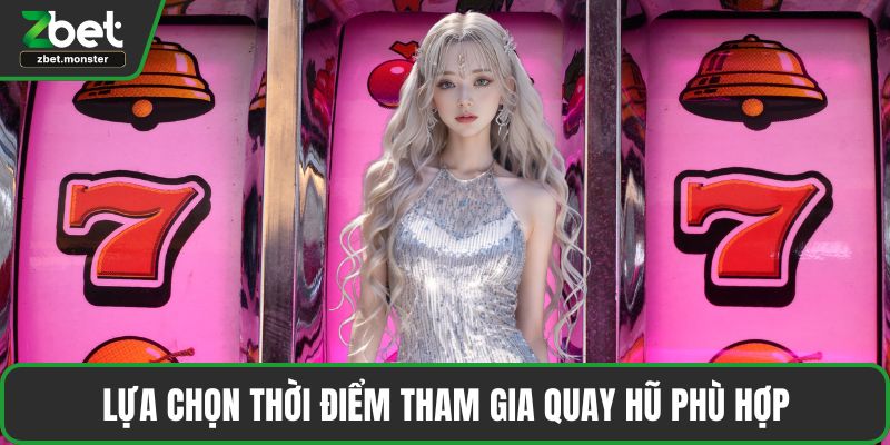 Lựa chọn thời điểm tham gia quay hũ phù hợp